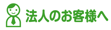 法人のお客様へ